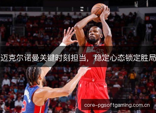 迈克尔诺曼关键时刻担当，稳定心态锁定胜局